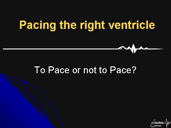 Pacing the right ventricle To Pace or not to Pace? 
