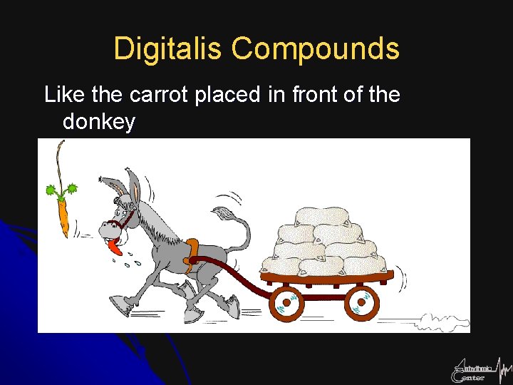 Digitalis Compounds Like the carrot placed in front of the donkey 
