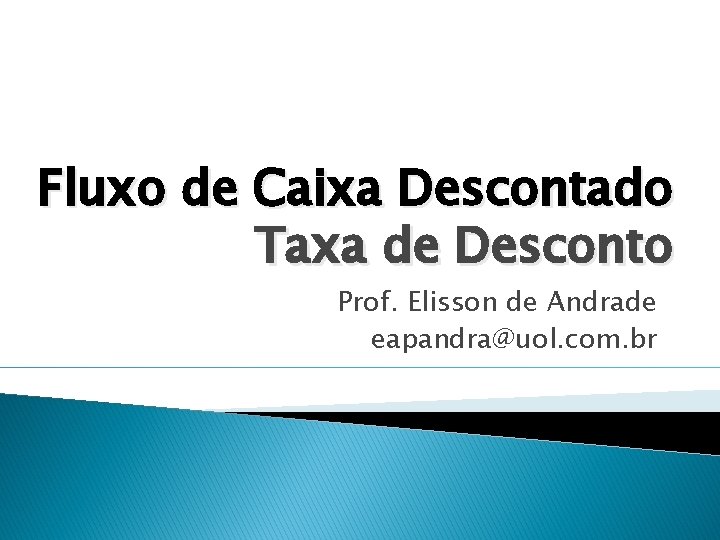 Fluxo de Caixa Descontado Taxa de Desconto Prof. Elisson de Andrade eapandra@uol. com. br