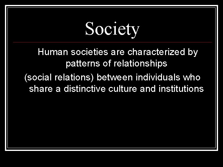 Society Human societies are characterized by patterns of relationships (social relations) between individuals who