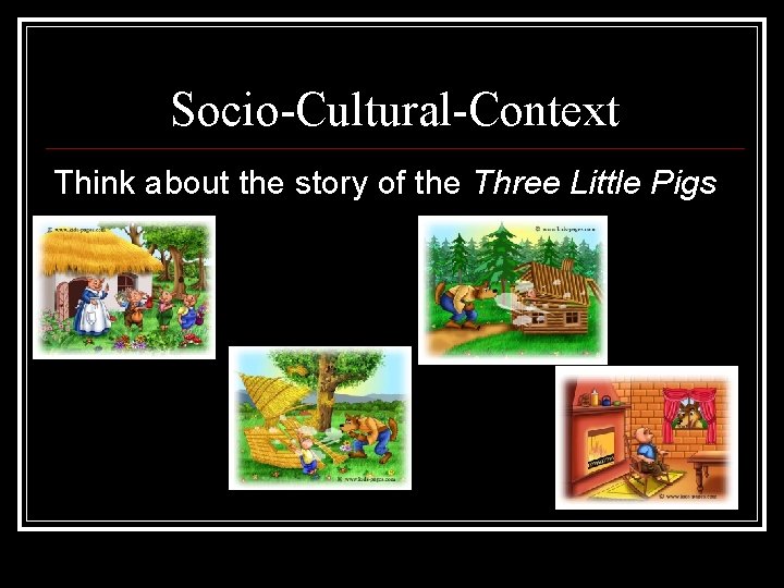 Socio-Cultural-Context Think about the story of the Three Little Pigs Socio-Cultural-Context Think about the story of the Three Little Pigs