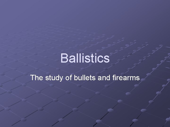 Ballistics The study of bullets and firearms 