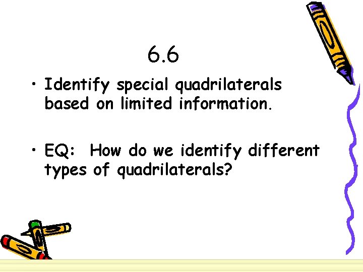 6. 6 • Identify special quadrilaterals based on limited information. • EQ: How do