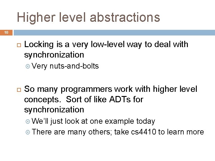Higher level abstractions 10 Locking is a very low-level way to deal with synchronization