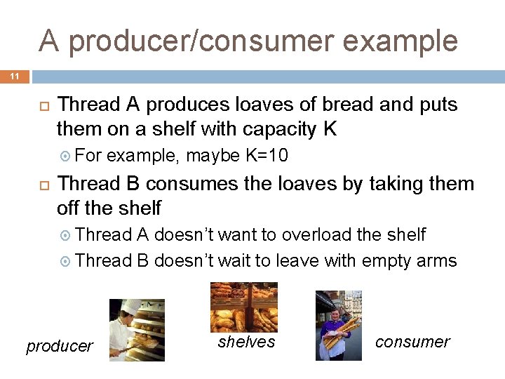 A producer/consumer example 11 Thread A produces loaves of bread and puts them on