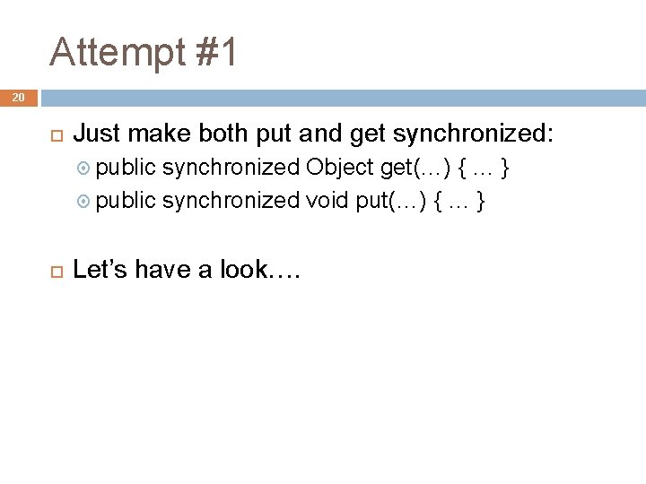 Attempt #1 20 Just make both put and get synchronized: public synchronized Object get(…)