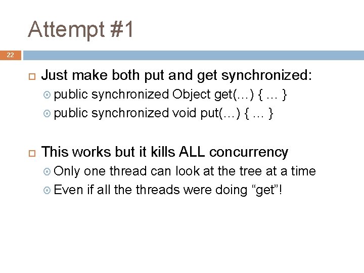 Attempt #1 22 Just make both put and get synchronized: public synchronized Object get(…)