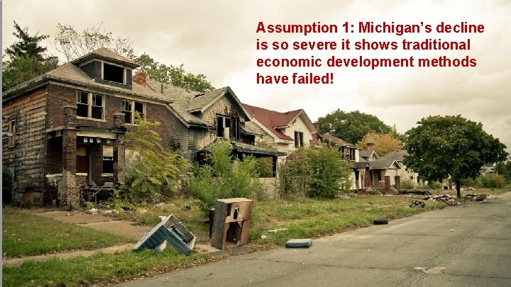 Assumption 1: Michigan’s decline is so severe it shows traditional economic development methods have