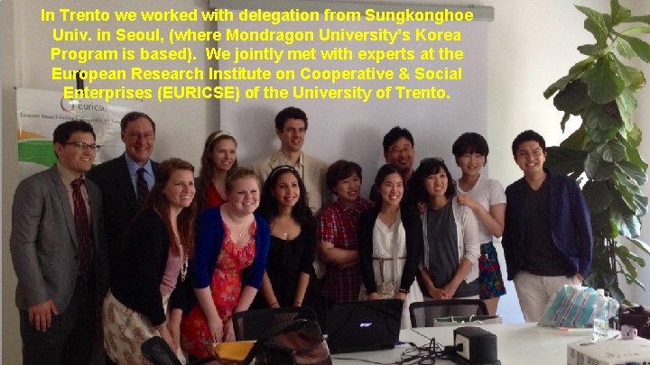 In Trento we worked with delegation from Sungkonghoe Univ. in Seoul, (where Mondragon University’s
