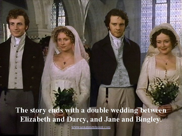 The story ends with a double wedding between Elizabeth and Darcy, and Jane and