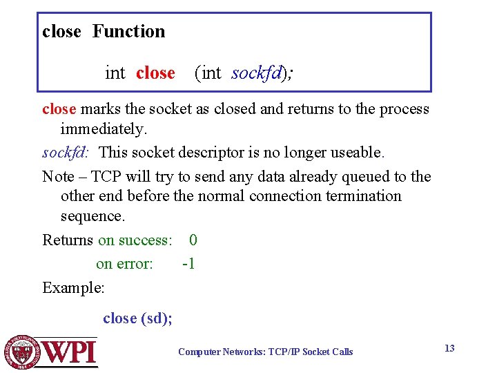 close Function int close (int sockfd); close marks the socket as closed and returns