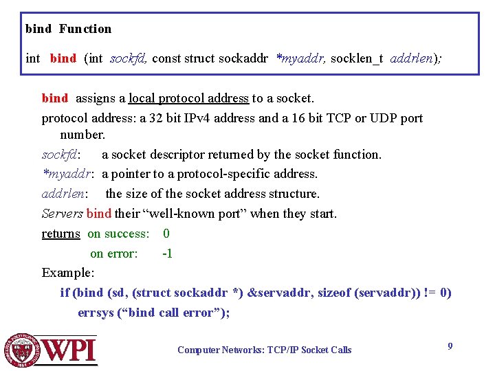 bind Function int bind (int sockfd, const struct sockaddr *myaddr, socklen_t addrlen); bind assigns