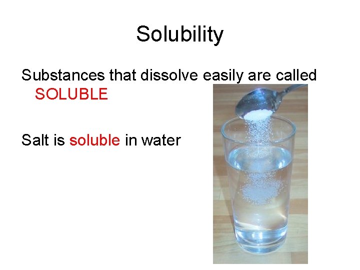 Solubility Substances that dissolve easily are called SOLUBLE Salt is soluble in water 