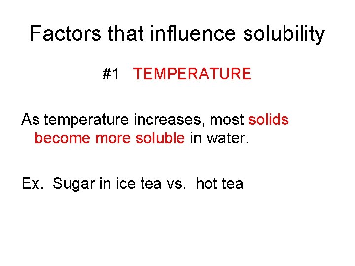 Factors that influence solubility #1 TEMPERATURE As temperature increases, most solids become more soluble