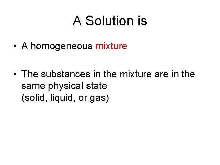 A Solution is • A homogeneous mixture • The substances in the mixture are