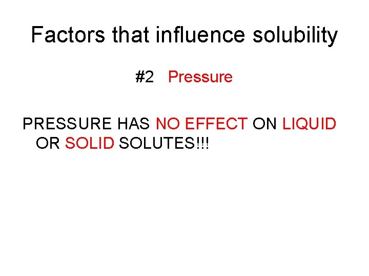 Factors that influence solubility #2 Pressure PRESSURE HAS NO EFFECT ON LIQUID OR SOLID