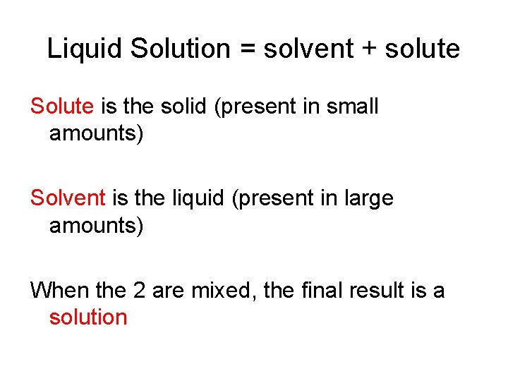Liquid Solution = solvent + solute Solute is the solid (present in small amounts)