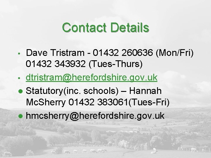 Contact Details Dave Tristram - 01432 260636 (Mon/Fri) 01432 343932 (Tues-Thurs) • dtristram@herefordshire. gov.