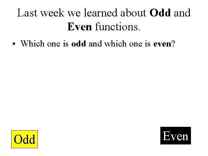 Last week we learned about Odd and Even functions. • Which one is odd