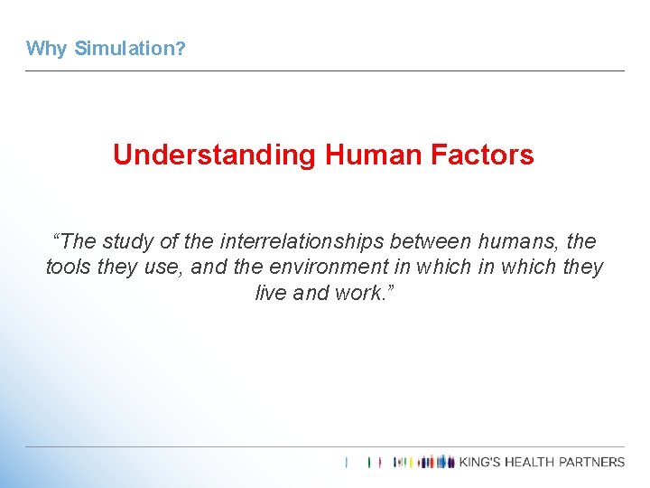 Why Simulation? Understanding Human Factors “The study of the interrelationships between humans, the tools