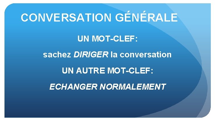 CONVERSATION GÉNÉRALE UN MOT-CLEF: sachez DIRIGER la conversation UN AUTRE MOT-CLEF: ECHANGER NORMALEMENT 