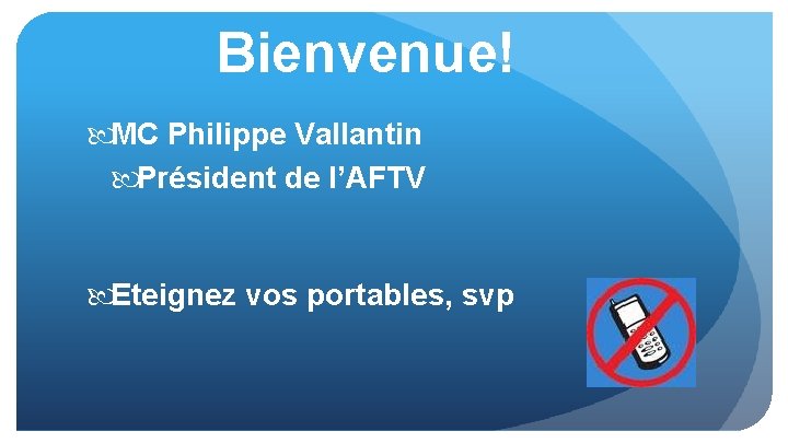 Bienvenue! MC Philippe Vallantin Président de l’AFTV Eteignez vos portables, svp 