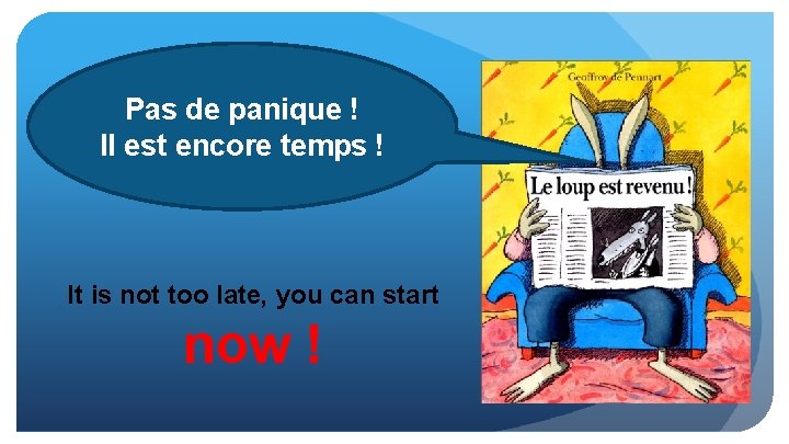 Pas de panique ! Il est encore temps ! It is not too late,