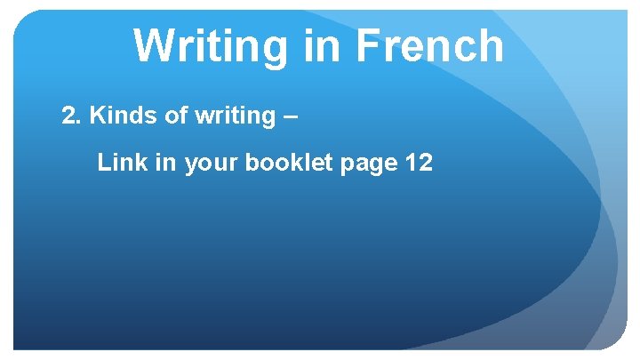 Writing in French 2. Kinds of writing – Link in your booklet page 12