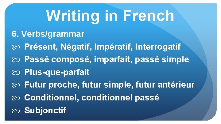 Writing in French 6. Verbs/grammar Présent, Négatif, Impératif, Interrogatif Passé composé, imparfait, passé simple