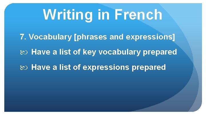 Writing in French 7. Vocabulary [phrases and expressions] Have a list of key vocabulary