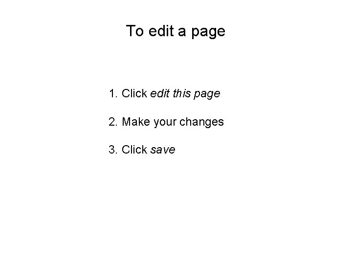 To edit a page 1. Click edit this page 2. Make your changes 3.