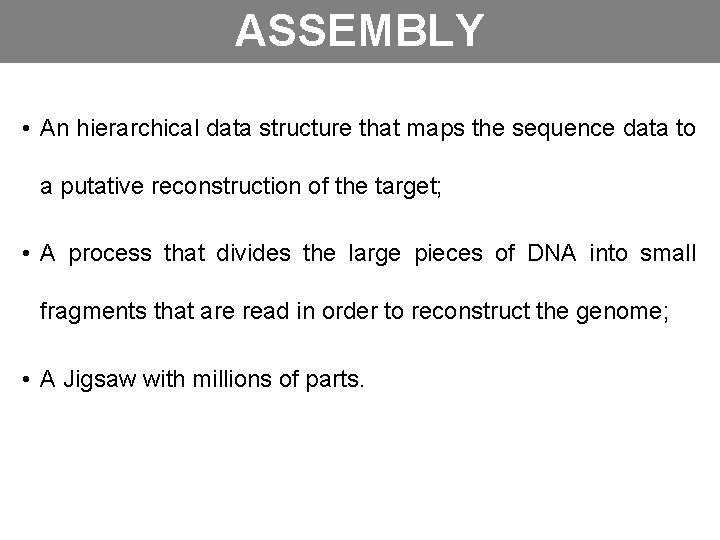 ASSEMBLY • An hierarchical data structure that maps the sequence data to a putative