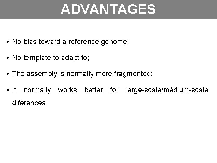 ADVANTAGES • No bias toward a reference genome; • No template to adapt to;