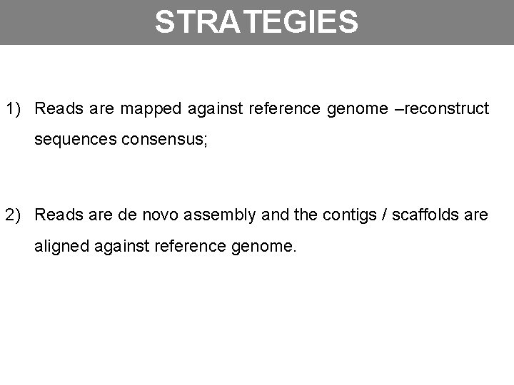 STRATEGIES 1) Reads are mapped against reference genome –reconstruct sequences consensus; 2) Reads are