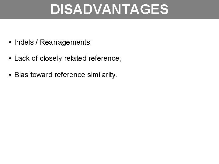 DISADVANTAGES • Indels / Rearragements; • Lack of closely related reference; • Bias toward