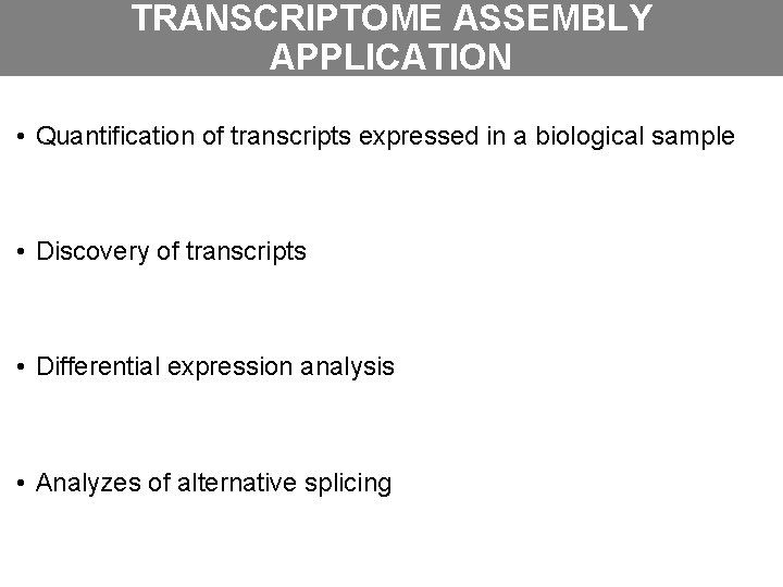 TRANSCRIPTOME ASSEMBLY APPLICATION • Quantification of transcripts expressed in a biological sample • Discovery