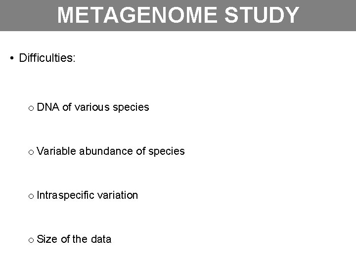 METAGENOME STUDY • Difficulties: o DNA of various species o Variable abundance of species