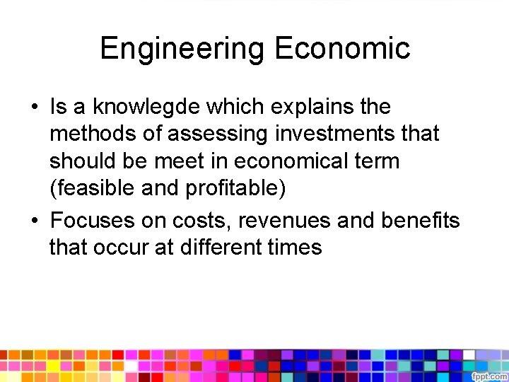 Engineering Economic • Is a knowlegde which explains the methods of assessing investments that