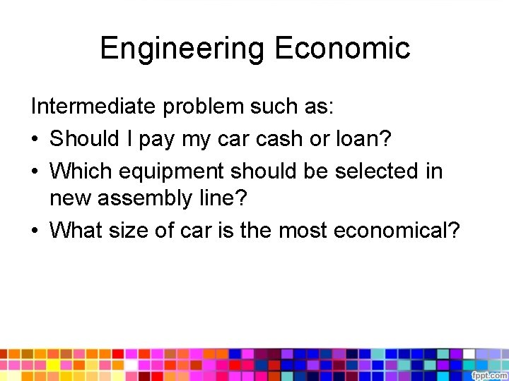 Engineering Economic Intermediate problem such as: • Should I pay my car cash or