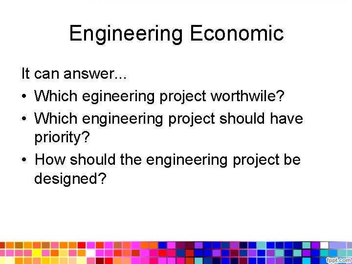 Engineering Economic It can answer. . . • Which egineering project worthwile? • Which