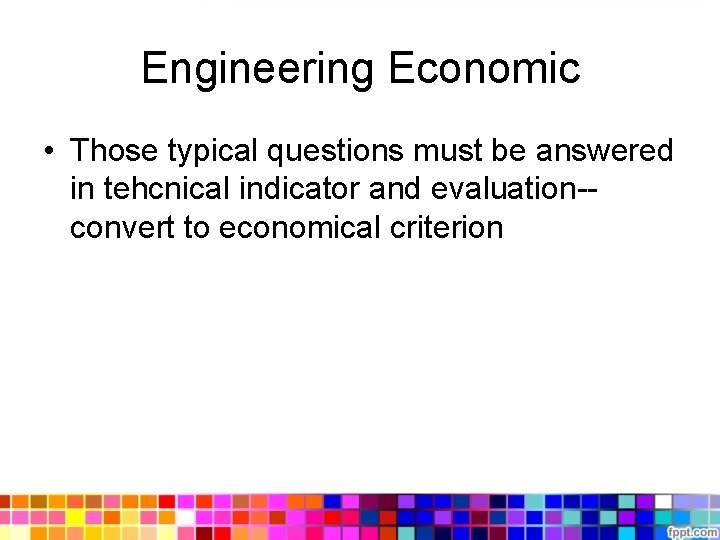 Engineering Economic • Those typical questions must be answered in tehcnical indicator and evaluation-convert Engineering Economic • Those typical questions must be answered in tehcnical indicator and evaluation-convert
