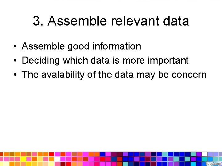 3. Assemble relevant data • Assemble good information • Deciding which data is more