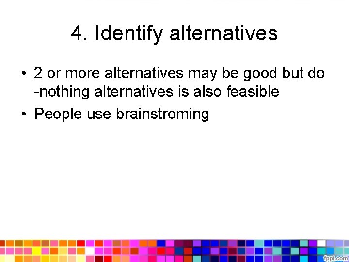 4. Identify alternatives • 2 or more alternatives may be good but do -nothing 4. Identify alternatives • 2 or more alternatives may be good but do -nothing