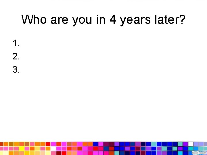 Who are you in 4 years later? 1. 2. 3. 