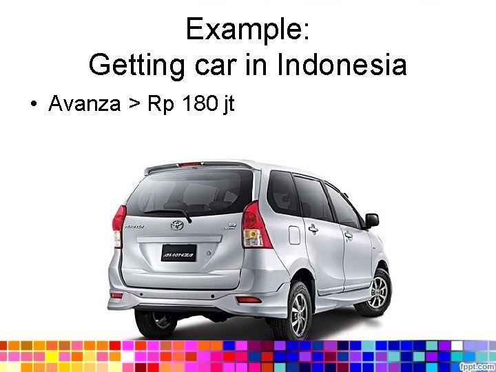 Example: Getting car in Indonesia • Avanza > Rp 180 jt 