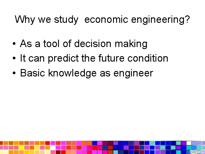 Why we study economic engineering? • As a tool of decision making • It Why we study economic engineering? • As a tool of decision making • It