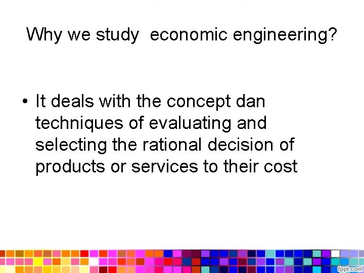 Why we study economic engineering? • It deals with the concept dan techniques of