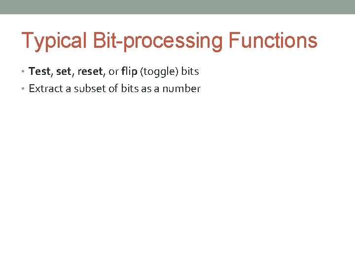 Typical Bit-processing Functions • Test, set, reset, or flip (toggle) bits • Extract a