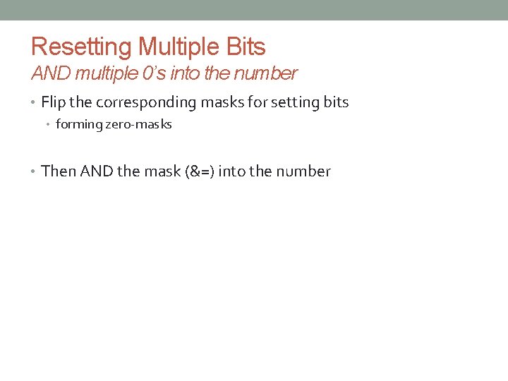 Resetting Multiple Bits AND multiple 0’s into the number • Flip the corresponding masks