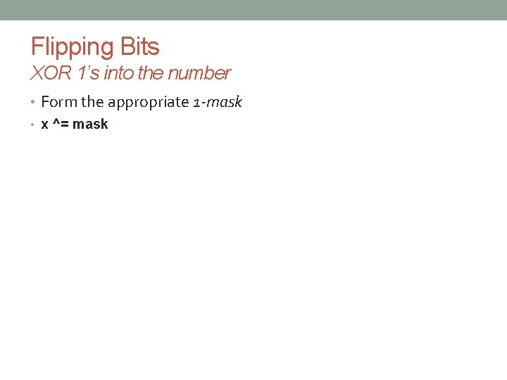 Flipping Bits XOR 1’s into the number • Form the appropriate 1 -mask •